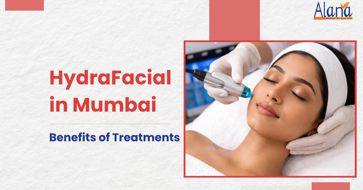 Benefits of HydraFacial in Mumbai - Alana Clinic
